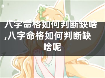 八字命格如何判断缺啥,八字命格如何判断缺啥呢