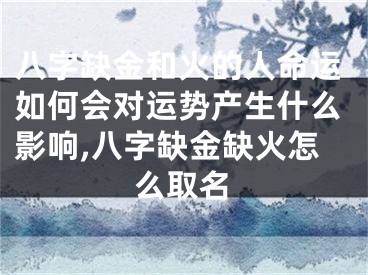 八字缺金和火的人命运如何会对运势产生什么影响,八字缺金缺火怎么取名