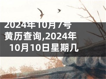 2024年10月7号黄历查询,2024年10月10日星期几