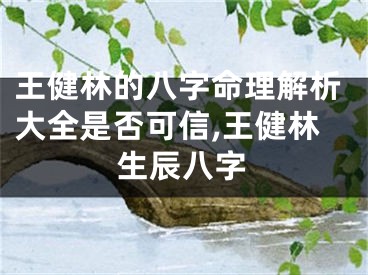 王健林的八字命理解析大全是否可信,王健林生辰八字