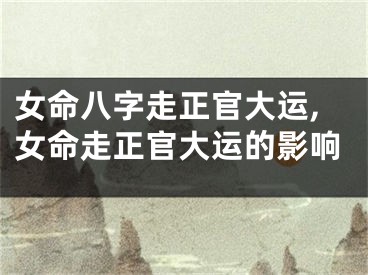 女命八字走正官大运,女命走正官大运的影响