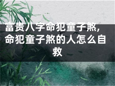 富贵八字命犯童子煞,命犯童子煞的人怎么自救