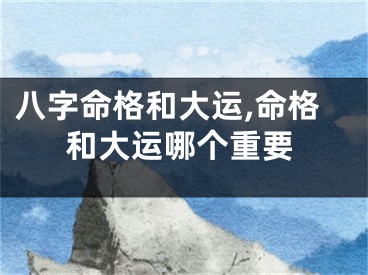八字命格和大运,命格和大运哪个重要