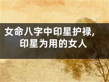 女命八字中印星护禄,印星为用的女人