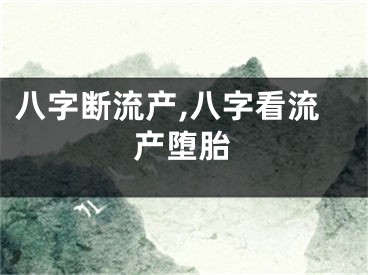 八字断流产,八字看流产堕胎