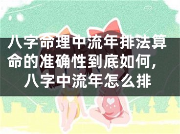 八字命理中流年排法算命的准确性到底如何,八字中流年怎么排