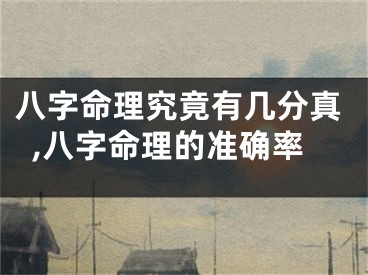 八字命理究竟有几分真,八字命理的准确率