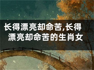 长得漂亮却命苦,长得漂亮却命苦的生肖女