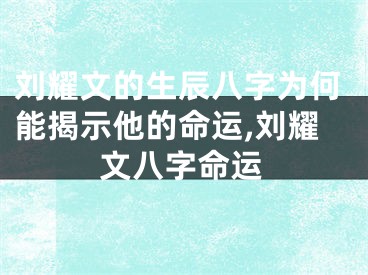 刘耀文的生辰八字为何能揭示他的命运,刘耀文八字命运