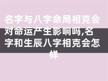 名字与八字命局相克会对命运产生影响吗,名字和生辰八字相克会怎样
