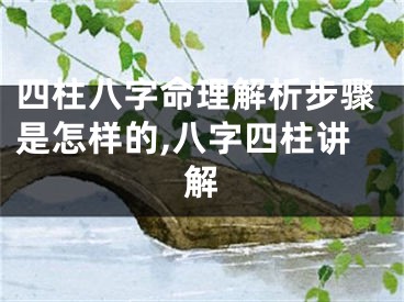 四柱八字命理解析步骤是怎样的,八字四柱讲解