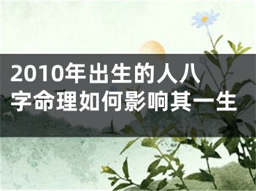 2010年出生的人八字命理如何影响其一生