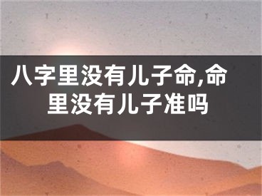 八字里没有儿子命,命里没有儿子准吗