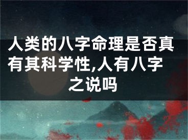 人类的八字命理是否真有其科学性,人有八字之说吗