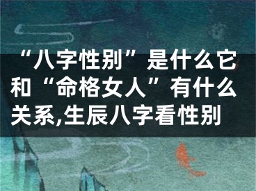“八字性别”是什么它和“命格女人”有什么关系,生辰八字看性别