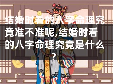 结婚时看的八字命理究竟准不准呢,结婚时看的八字命理究竟是什么?