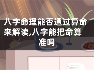 八字命理能否通过算命来解读,八字能把命算准吗