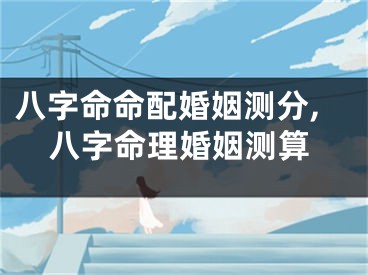 八字命命配婚姻测分,八字命理婚姻测算