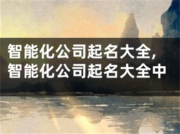 智能化公司起名大全,智能化公司起名大全中