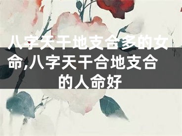 八字天干地支合多的女命,八字天干合地支合的人命好