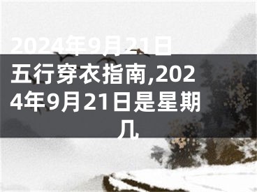 2024年9月21日五行穿衣指南,2024年9月21日是星期几
