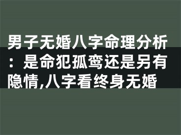 男子无婚八字命理分析：是命犯孤鸾还是另有隐情,八字看终身无婚