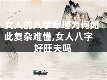 女人的八字命理为何如此复杂难懂,女人八字好旺夫吗