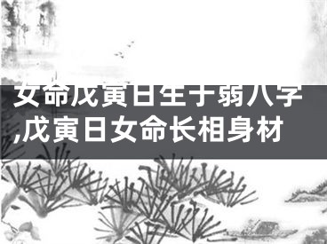 女命戊寅日生于弱八字,戊寅日女命长相身材