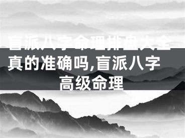 盲派八字命理排盘大全真的准确吗,盲派八字高级命理