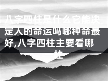 八字四柱是什么它能决定人的命运吗哪种命最好,八字四柱主要看哪一柱