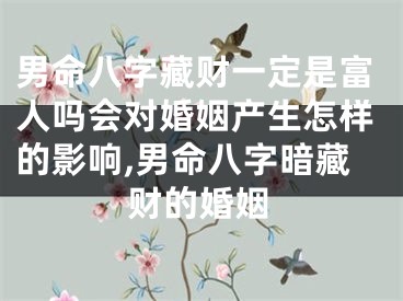 男命八字藏财一定是富人吗会对婚姻产生怎样的影响,男命八字暗藏财的婚姻