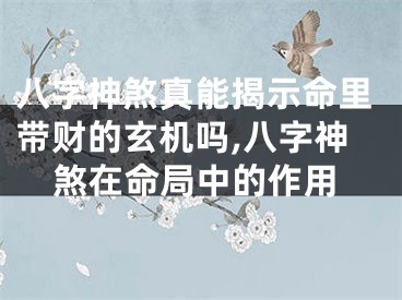 八字神煞真能揭示命里带财的玄机吗,八字神煞在命局中的作用