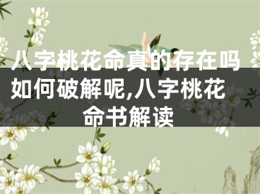 八字桃花命真的存在吗如何破解呢,八字桃花命书解读