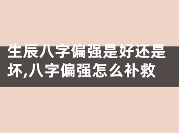 生辰八字偏强是好还是坏,八字偏强怎么补救