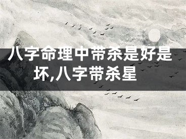 八字命理中带杀是好是坏,八字带杀星