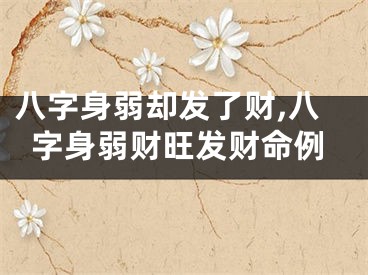八字身弱却发了财,八字身弱财旺发财命例