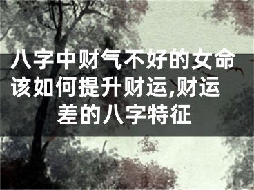 八字中财气不好的女命该如何提升财运,财运差的八字特征