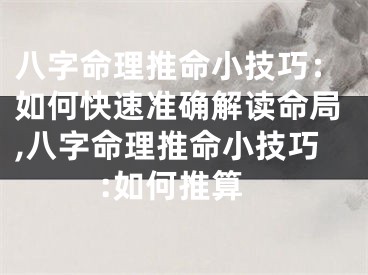 八字命理推命小技巧：如何快速准确解读命局,八字命理推命小技巧:如何推算
