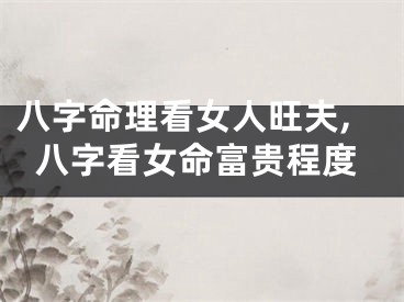 八字命理看女人旺夫,八字看女命富贵程度