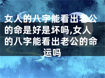 女人的八字能看出老公的命是好是坏吗,女人的八字能看出老公的命运吗