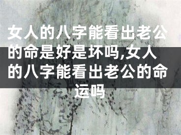 女人的八字能看出老公的命是好是坏吗,女人的八字能看出老公的命运吗