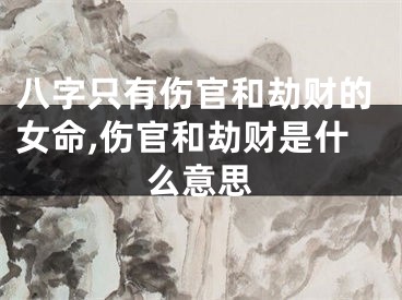 八字只有伤官和劫财的女命,伤官和劫财是什么意思