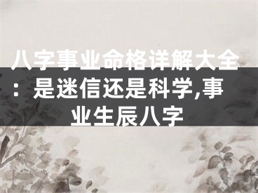 八字事业命格详解大全：是迷信还是科学,事业生辰八字