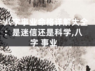 八字事业命格详解大全：是迷信还是科学,八字 事业