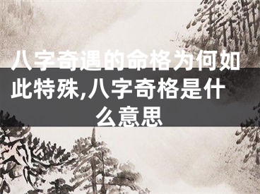 八字奇遇的命格为何如此特殊,八字奇格是什么意思