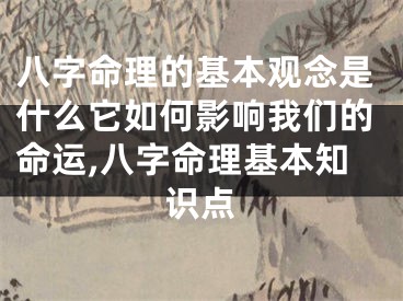 八字命理的基本观念是什么它如何影响我们的命运,八字命理基本知识点