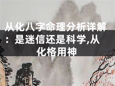 从化八字命理分析详解：是迷信还是科学,从化格用神