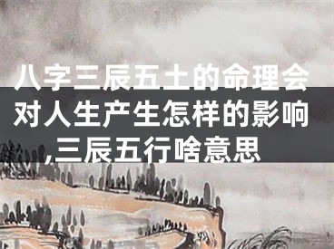 八字三辰五土的命理会对人生产生怎样的影响,三辰五行啥意思