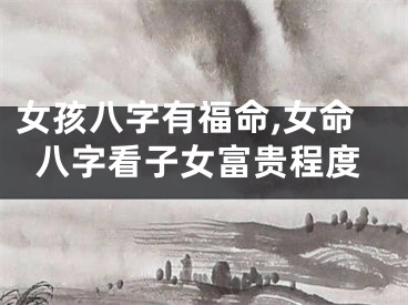 女孩八字有福命,女命八字看子女富贵程度