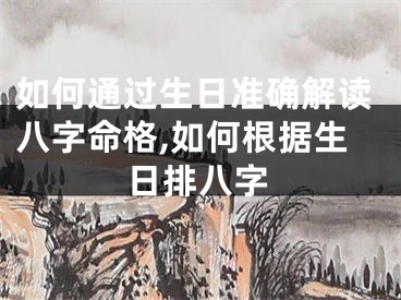 如何通过生日准确解读八字命格,如何根据生日排八字